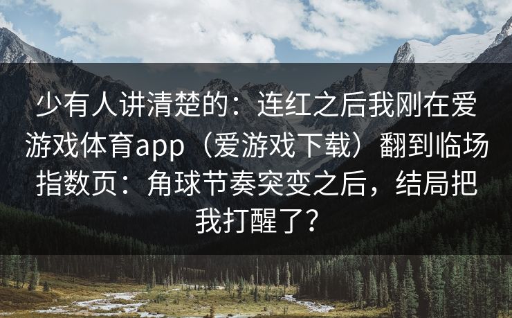 少有人讲清楚的：连红之后我刚在爱游戏体育app（爱游戏下载）翻到临场指数页：角球节奏突变之后，结局把我打醒了？